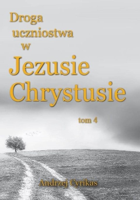 Droga uczniostwa w Jezusie Chrystusie tom 4. Andrzej Cyrikas Droga uczniostwa w Jezusie Chrystusie tom 4. Andrzej Cyrikas