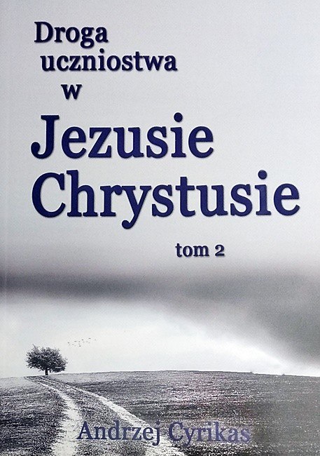 Droga uczniostwa w Jezusie Chrystusie tom 2. Andrzej Cyrikas Droga uczniostwa w Jezusie Chrystusie tom 2. Andrzej Cyrikas