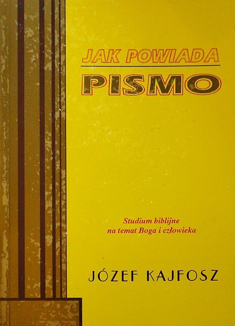 Jak powiada Pismo. Studium biblijne na temat Boga i człowieka. Józef Kajfosz Jak powiada Pismo. Studium biblijne na temat Boga i człowieka. Józef Kajfosz