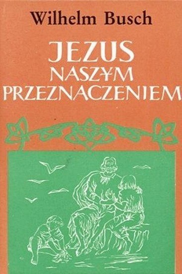 Jezus naszym przeznaczeniem - stara wersja. Wilhelm Busch Jezus naszym przeznaczeniem - stara wersja. Wilhelm Busch