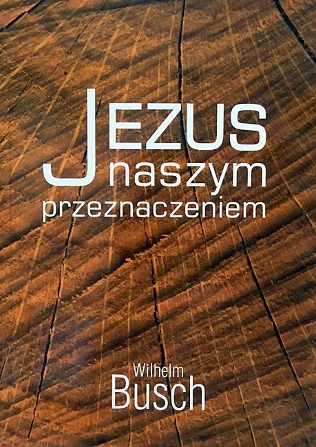 Jezus naszym przeznaczeniem. Wilhelm Busch Jezus naszym przeznaczeniem. Wilhelm Busch