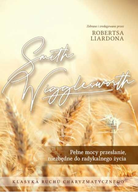 Pełne mocy przesłanie, niezbędne do radykalnego życia. Smith Wigglesworth Pełne mocy przesłanie, niezbędne do radykalnego życia. Smith Wigglesworth